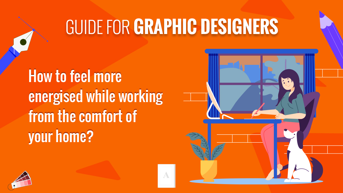 Guide                                    for Graphic Designers- How to Feel Energised While Working From the Comfort of Your                                    Home