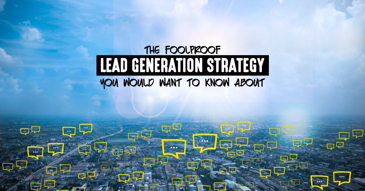 THE                                    FOOLPROOF LEAD GENERATION STRATEGY YOU WOULD WANT TO KNOW ABOUT